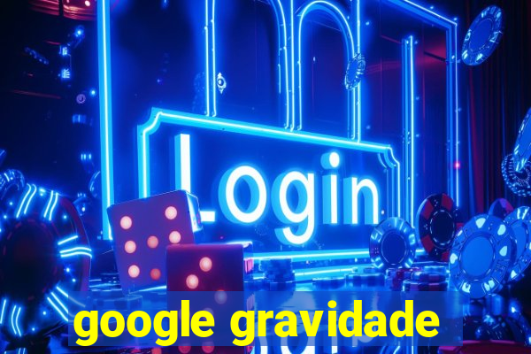 google gravidade